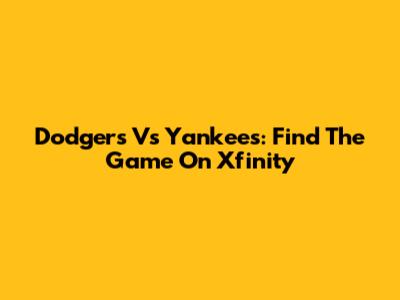 Dodgers Vs Yankees: Find The Game On Xfinity