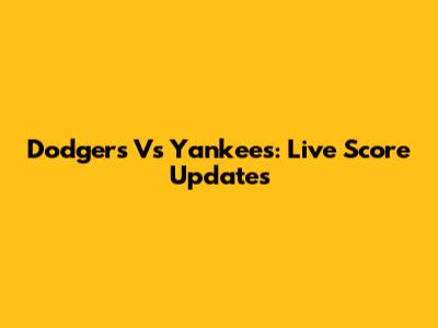 Dodgers Vs Yankees: Live Score Updates