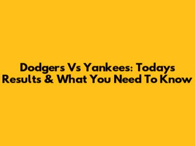 Dodgers Vs Yankees: Today's Results & What You Need To Know