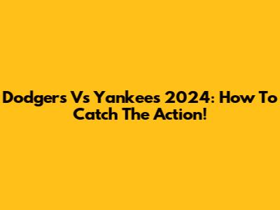 Dodgers Vs Yankees 2024: How To Catch The Action!
