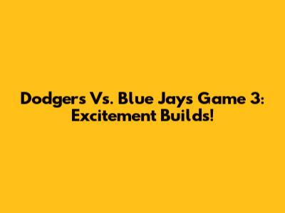 Dodgers Vs. Blue Jays Game 3: Excitement Builds!