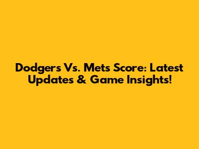 Dodgers Vs. Mets Score: Latest Updates & Game Insights!