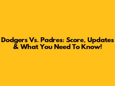 Dodgers Vs. Padres: Score, Updates & What You Need To Know!