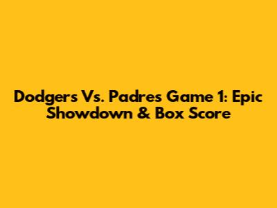 Dodgers Vs. Padres Game 1: Epic Showdown & Box Score