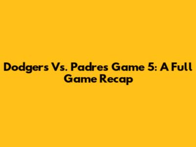 Dodgers Vs. Padres Game 5: A Full Game Recap