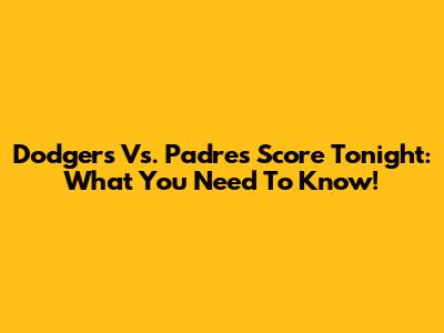 Dodgers Vs. Padres Score Tonight: What You Need To Know!