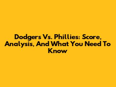 Dodgers Vs. Phillies: Score, Analysis, And What You Need To Know