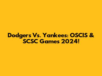 Dodgers Vs. Yankees: OSCIS & SCSC Games 2024!