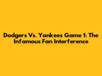 Dodgers Vs. Yankees Game 1: The Infamous Fan Interference
