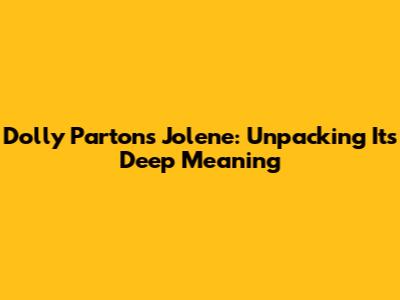 Dolly Parton's 'Jolene': Unpacking Its Deep Meaning