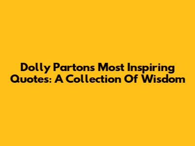 Dolly Parton's Most Inspiring Quotes: A Collection Of Wisdom