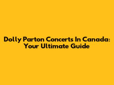 Dolly Parton Concerts In Canada: Your Ultimate Guide