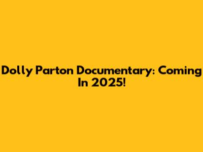 Dolly Parton Documentary: Coming In 2025!