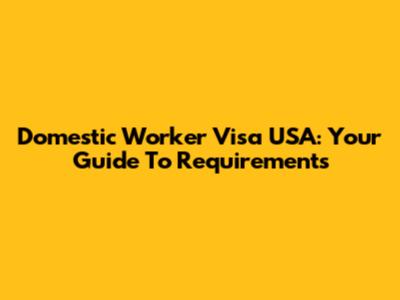 Domestic Worker Visa USA: Your Guide To Requirements