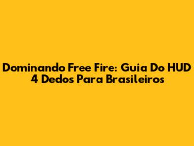 Dominando Free Fire: Guia Do HUD 4 Dedos Para Brasileiros