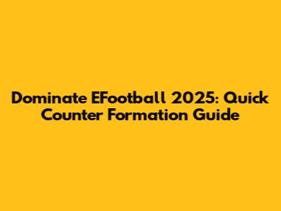 Dominate EFootball 2025: Quick Counter Formation Guide