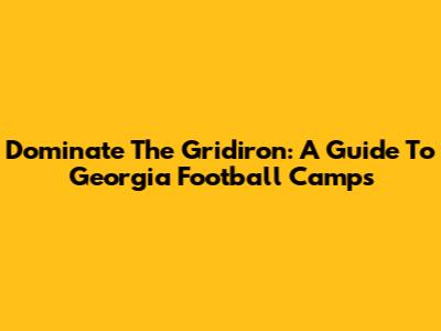 Dominate The Gridiron: A Guide To Georgia Football Camps