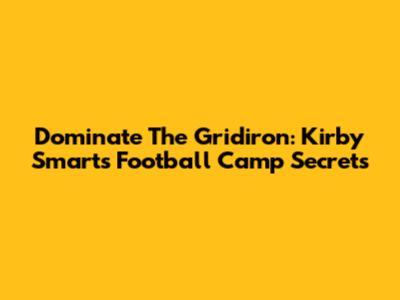 Dominate The Gridiron: Kirby Smart's Football Camp Secrets