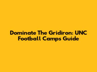 Dominate The Gridiron: UNC Football Camps Guide