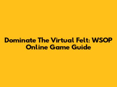 Dominate The Virtual Felt: WSOP Online Game Guide
