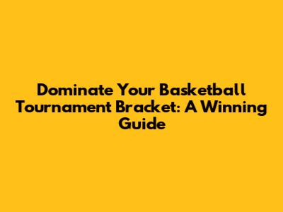 Dominate Your Basketball Tournament Bracket: A Winning Guide