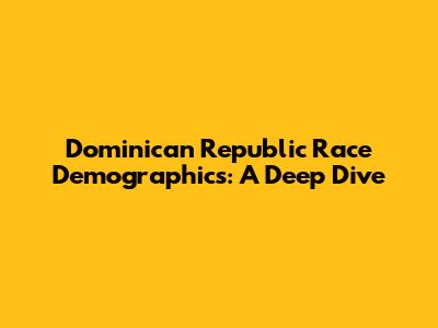 Dominican Republic Race Demographics: A Deep Dive