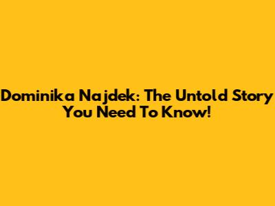 Dominika Najdek: The Untold Story You Need To Know!