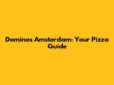 Domino's Amsterdam: Your Pizza Guide