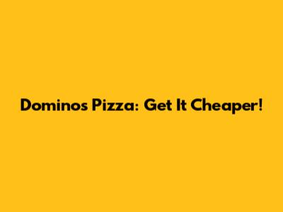 Domino's Pizza: Get It Cheaper!