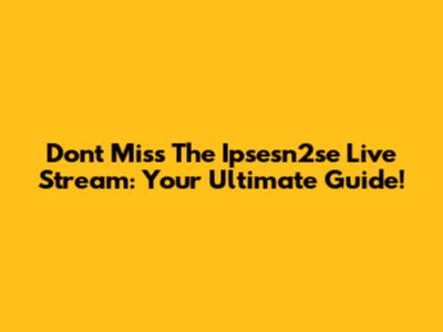 Don't Miss The Ipsesn2se Live Stream: Your Ultimate Guide!