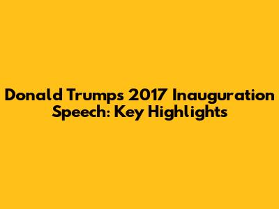 Donald Trump's 2017 Inauguration Speech: Key Highlights