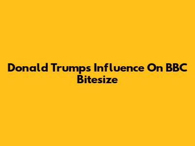 Donald Trump's Influence On BBC Bitesize