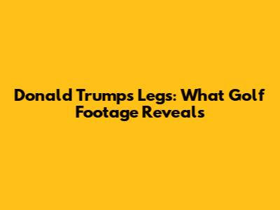 Donald Trump's Legs: What Golf Footage Reveals