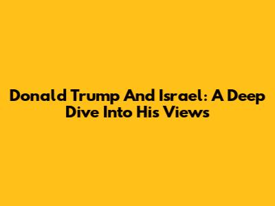 Donald Trump And Israel: A Deep Dive Into His Views