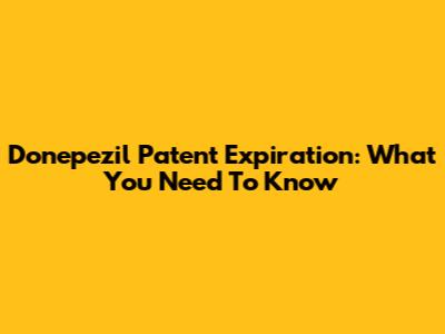 Donepezil Patent Expiration: What You Need To Know