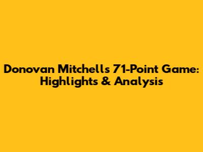 Donovan Mitchell's 71-Point Game: Highlights & Analysis