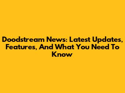 Doodstream News: Latest Updates, Features, And What You Need To Know