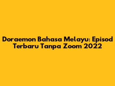 Doraemon Bahasa Melayu: Episod Terbaru Tanpa Zoom 2022