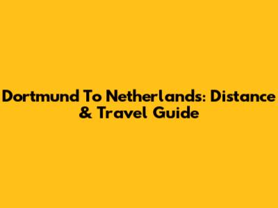 Dortmund To Netherlands: Distance & Travel Guide