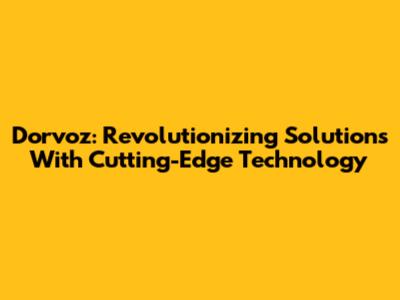 Dorvoz: Revolutionizing Solutions With Cutting-Edge Technology
