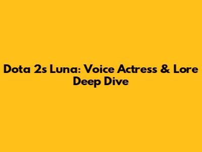 Dota 2's Luna: Voice Actress & Lore Deep Dive