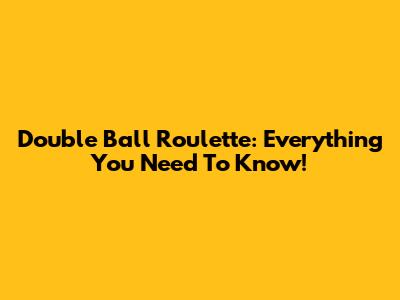 Double Ball Roulette: Everything You Need To Know!