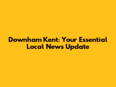 Downham Kent: Your Essential Local News Update