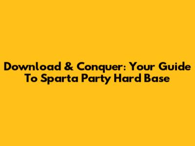 Download & Conquer: Your Guide To Sparta Party Hard Base