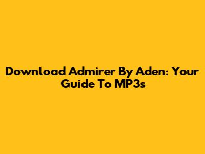 Download 'Admirer' By Aden: Your Guide To MP3s
