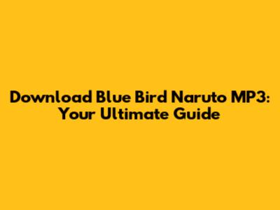 Download 'Blue Bird' Naruto MP3: Your Ultimate Guide