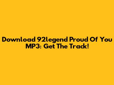 Download 92legend Proud Of You MP3: Get The Track!
