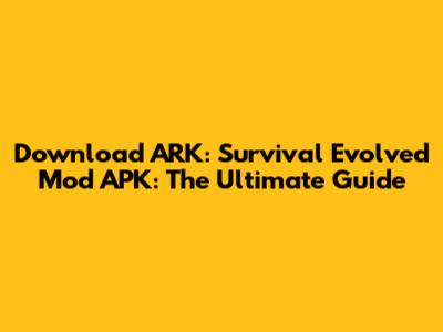 Download ARK: Survival Evolved Mod APK: The Ultimate Guide