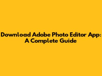 Download Adobe Photo Editor App: A Complete Guide