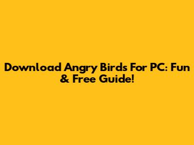Download Angry Birds For PC: Fun & Free Guide!